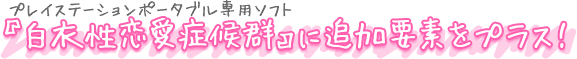 プレイステーションポータブル専用ソフト『白衣性恋愛症候群』に追加要素をプラス!