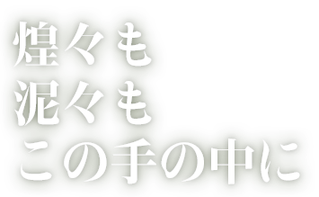 煌々も、泥々もこの手の中に